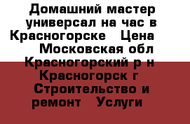 Домашний мастер-универсал на час в Красногорске › Цена ­ 500 - Московская обл., Красногорский р-н, Красногорск г. Строительство и ремонт » Услуги   